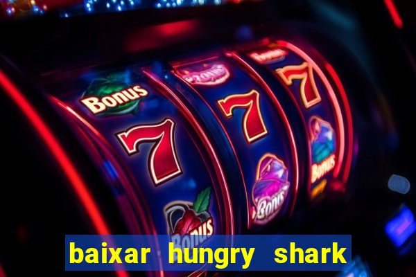 baixar hungry shark evolution dinheiro infinito